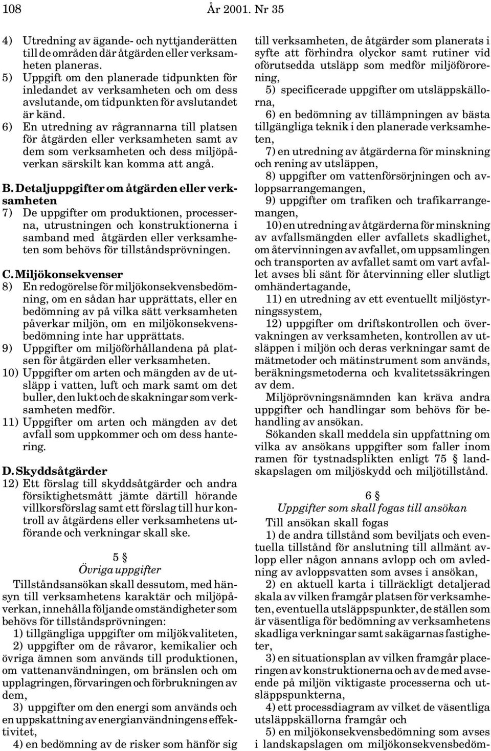 6) En utredning av rågrannarna till platsen för åtgärden eller verksamheten samt av dem som verksamheten och dess miljöpåverkan särskilt kan komma att angå. B.