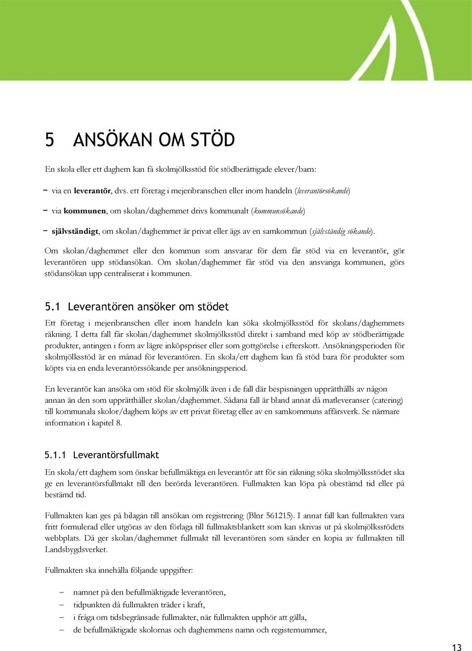 samkommun (självständig sökande). Om skolan/daghemmet eller den kommun som ansvarar för dem får stöd via en leverantör, gör leverantören upp stödansökan.