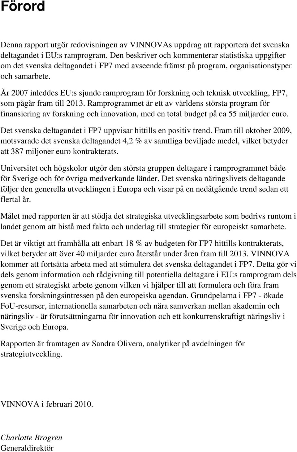 År 2007 inleddes EU:s sjunde ramprogram för forskning och teknisk utveckling, FP7, som pågår fram till 2013.