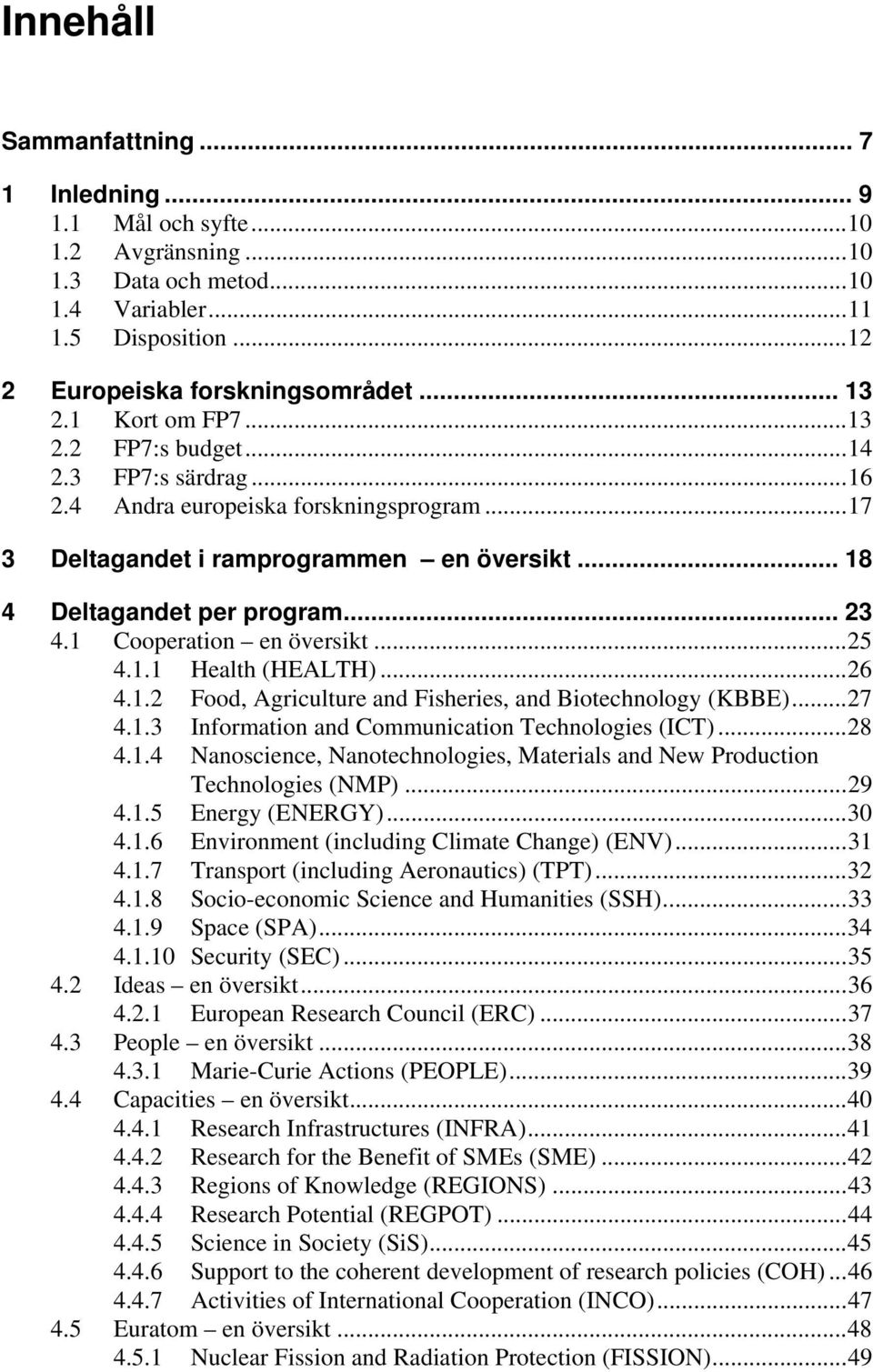 1 Cooperation en översikt... 25 4.1.1 Health (HEALTH)... 26 4.1.2 Food, Agriculture and Fisheries, and Biotechnology (KBBE)... 27 4.1.3 Information and Communication Technologies (ICT)... 28 4.1.4 Nanoscience, Nanotechnologies, Materials and New Production Technologies (NMP).