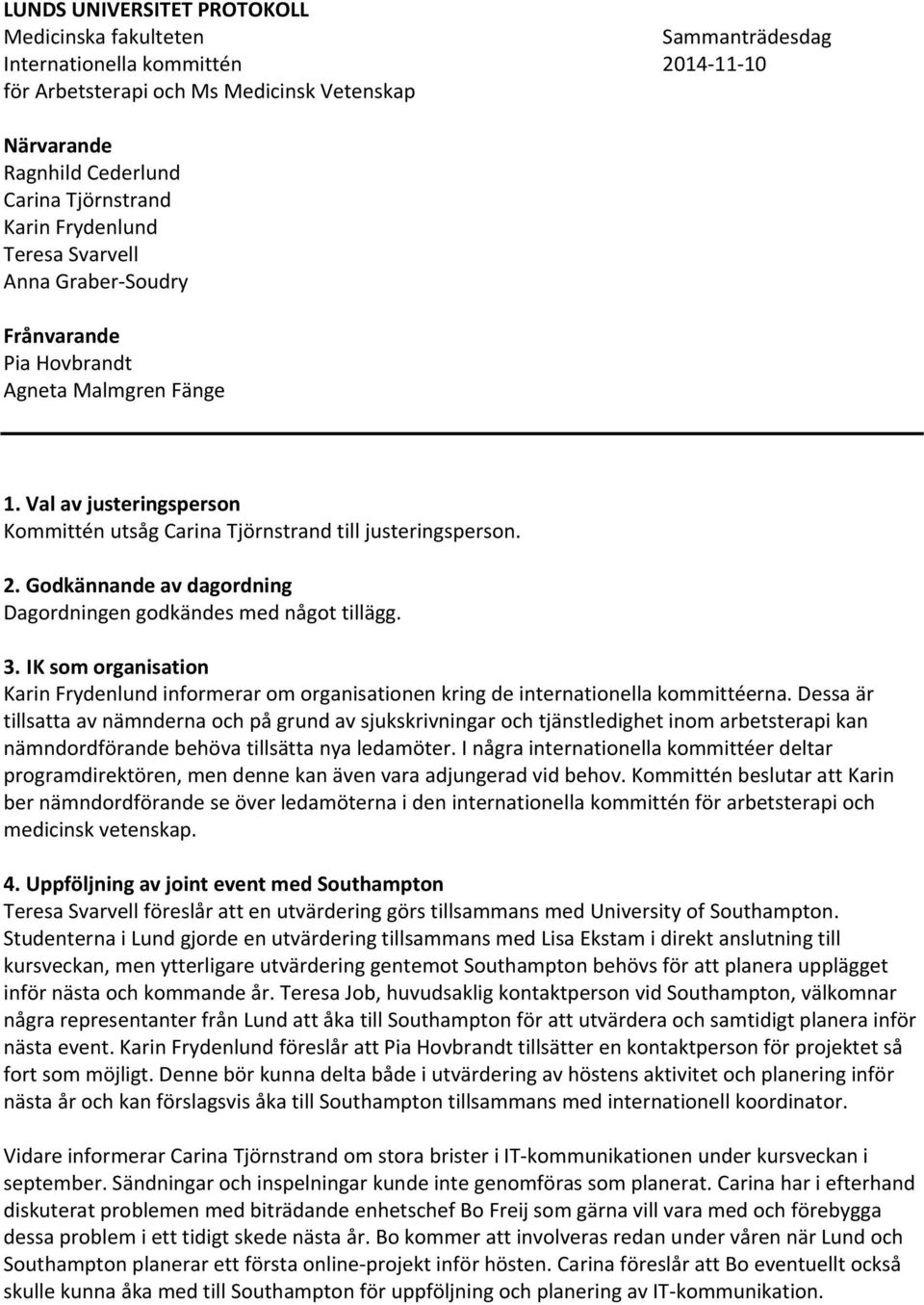 Godkännande av dagordning Dagordningen godkändes med något tillägg. 3. IK som organisation Karin Frydenlund informerar om organisationen kring de internationella kommittéerna.