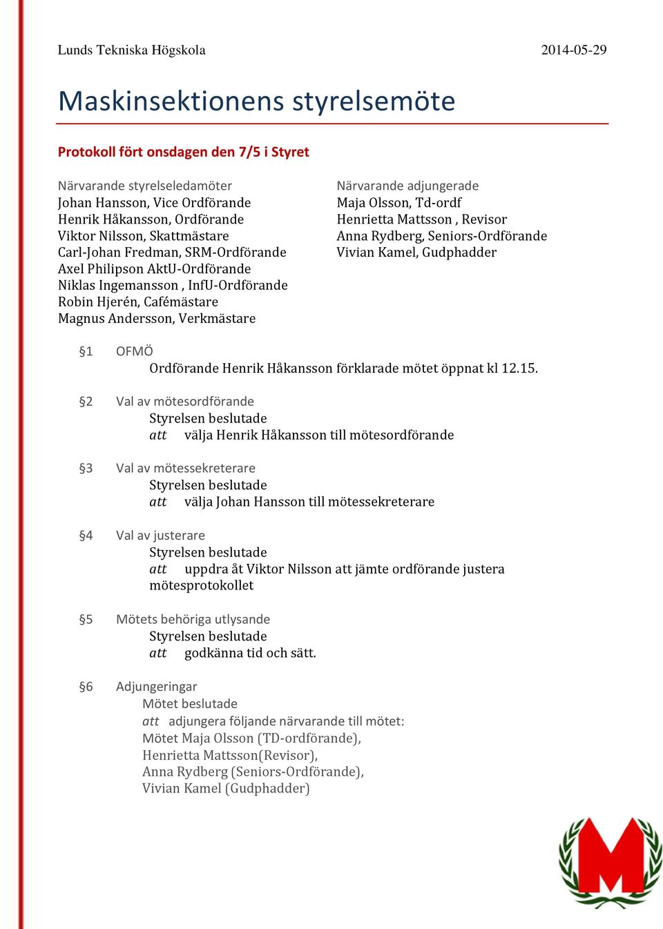 Henrietta Mattsson, Revisor Anna Rydberg, Seniors-Ordförande Vivian Kamel, Gudphadder 1 OFMÖ Ordförande Henrik Håkansson förklarade mötet öppnat kl 12.15.