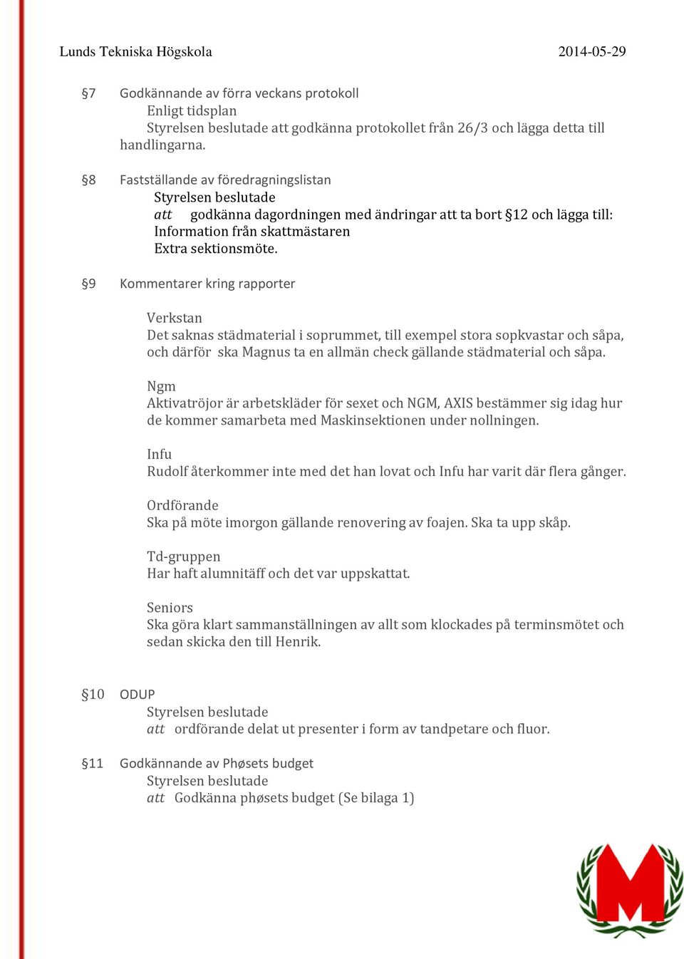 9 Kommentarer kring rapporter o Verkstan Det saknas städmaterial i soprummet, till exempel stora sopkvastar och såpa, och därför ska Magnus ta en allmän check gällande städmaterial och såpa.