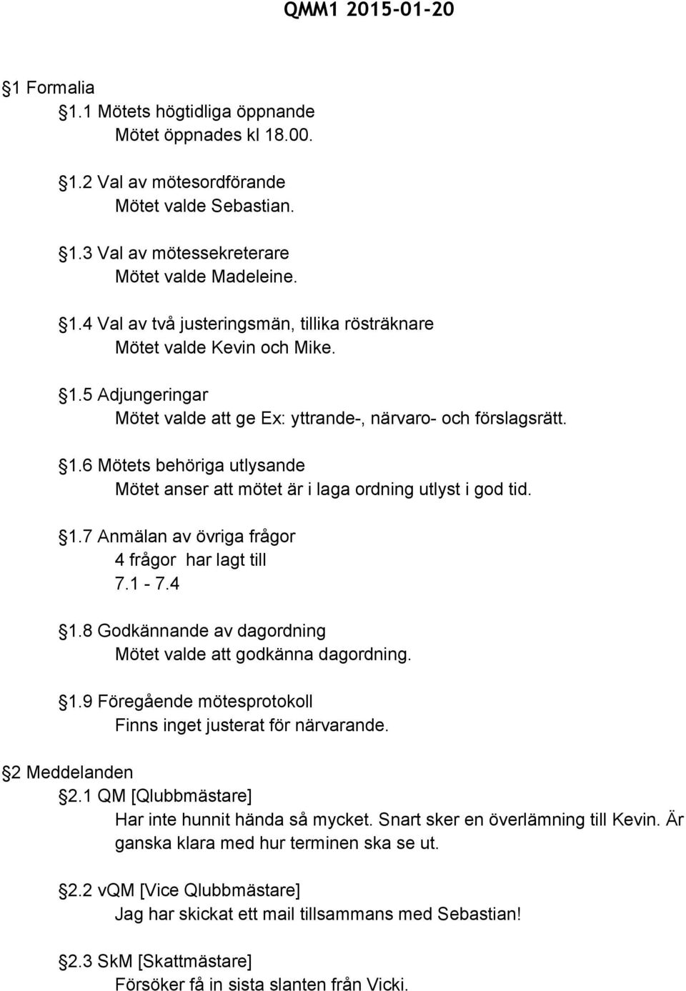 1 7.4 1.8 Godkännande av dagordning Mötet valde att godkänna dagordning. 1.9 Föregående mötesprotokoll Finns inget justerat för närvarande. 2 Meddelanden 2.
