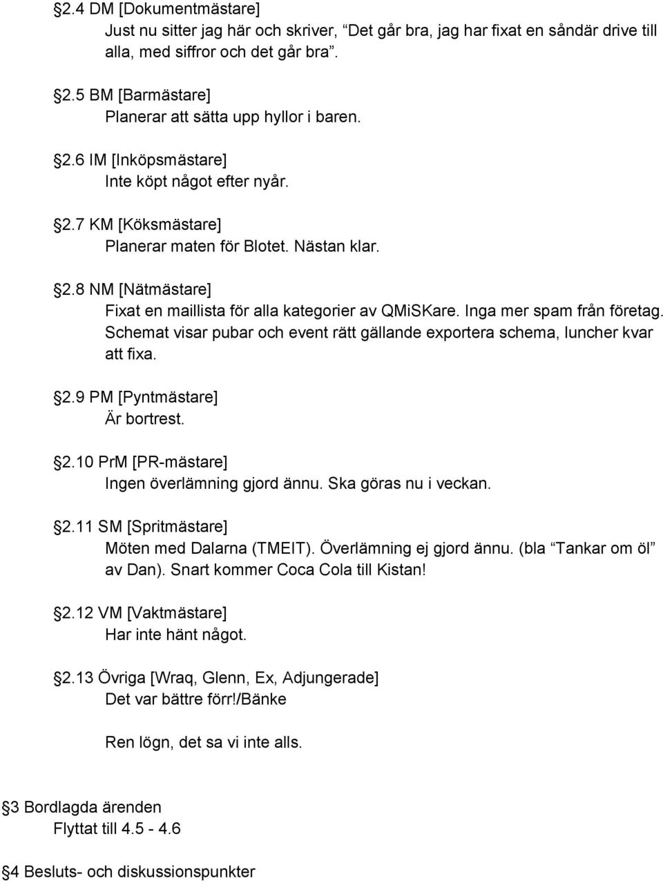 Inga mer spam från företag. Schemat visar pubar och event rätt gällande exportera schema, luncher kvar att fixa. 2.9 PM [Pyntmästare] Är bortrest. 2.10 PrM [PR mästare] Ingen överlämning gjord ännu.