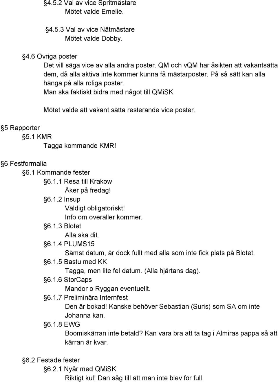Mötet valde att vakant sätta resterande vice poster. 5 Rapporter 5.1 KMR Tagga kommande KMR! 6 Festformalia 6.1 Kommande fester 6.1.1 Resa till Krakow Åker på fredag! 6.1.2 Insup Väldigt obligatoriskt!