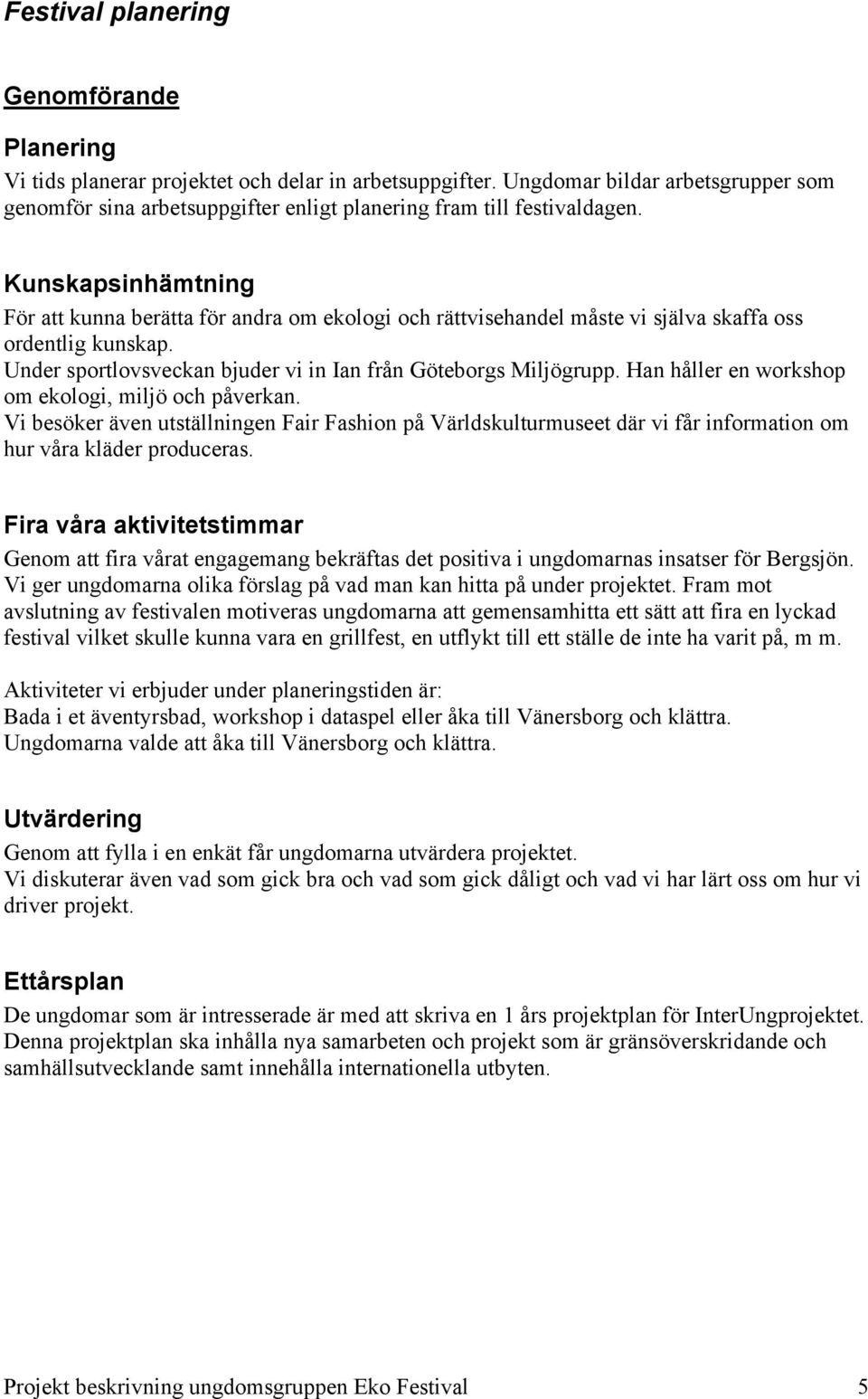 Kunskapsinhämtning För att kunna berätta för andra om ekologi och rättvisehandel måste vi själva skaffa oss ordentlig kunskap. Under sportlovsveckan bjuder vi in Ian från Göteborgs Miljögrupp.