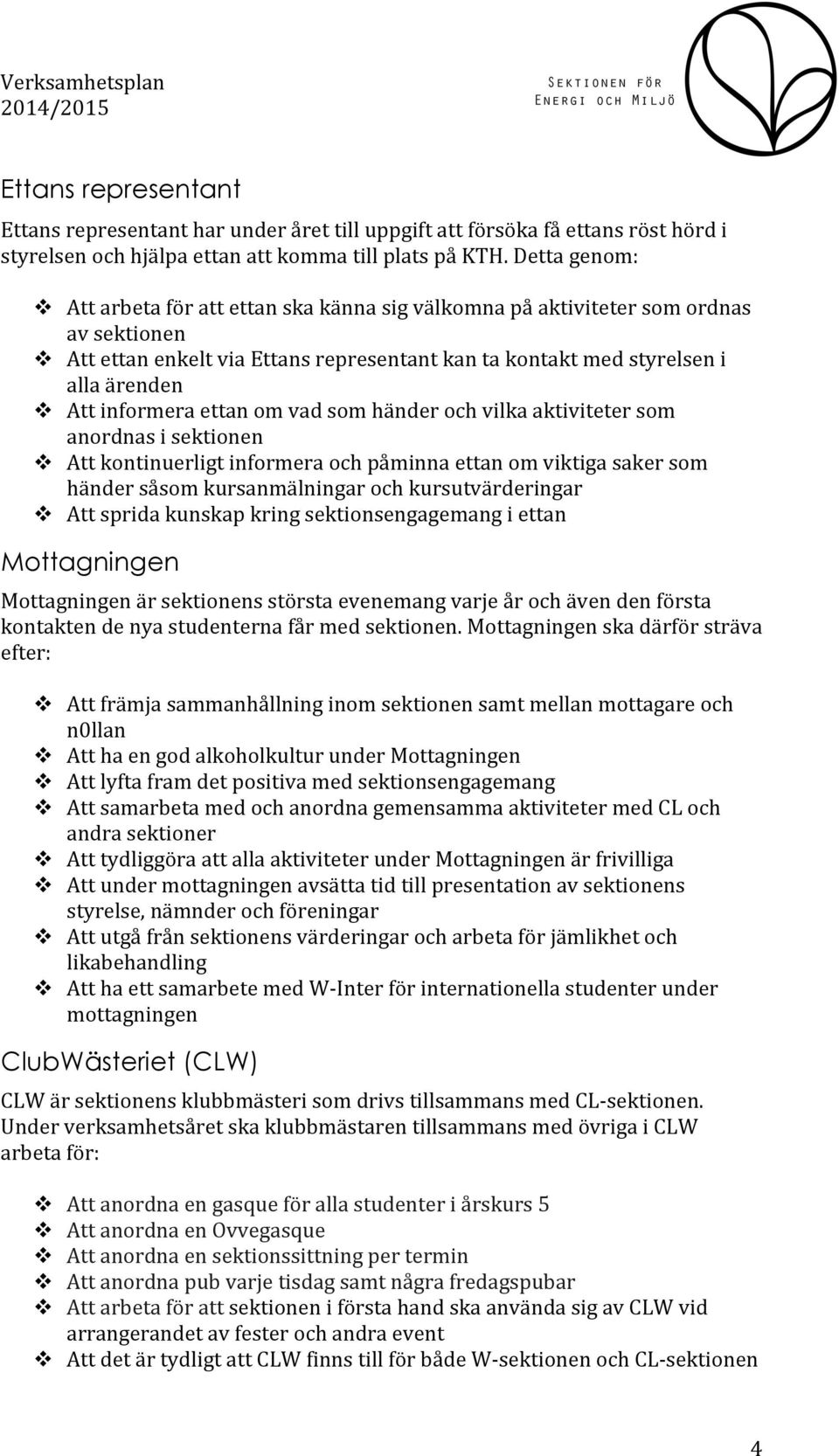 informera ettan om vad som händer och vilka aktiviteter som anordnas i sektionen v Att kontinuerligt informera och påminna ettan om viktiga saker som händer såsom kursanmälningar och