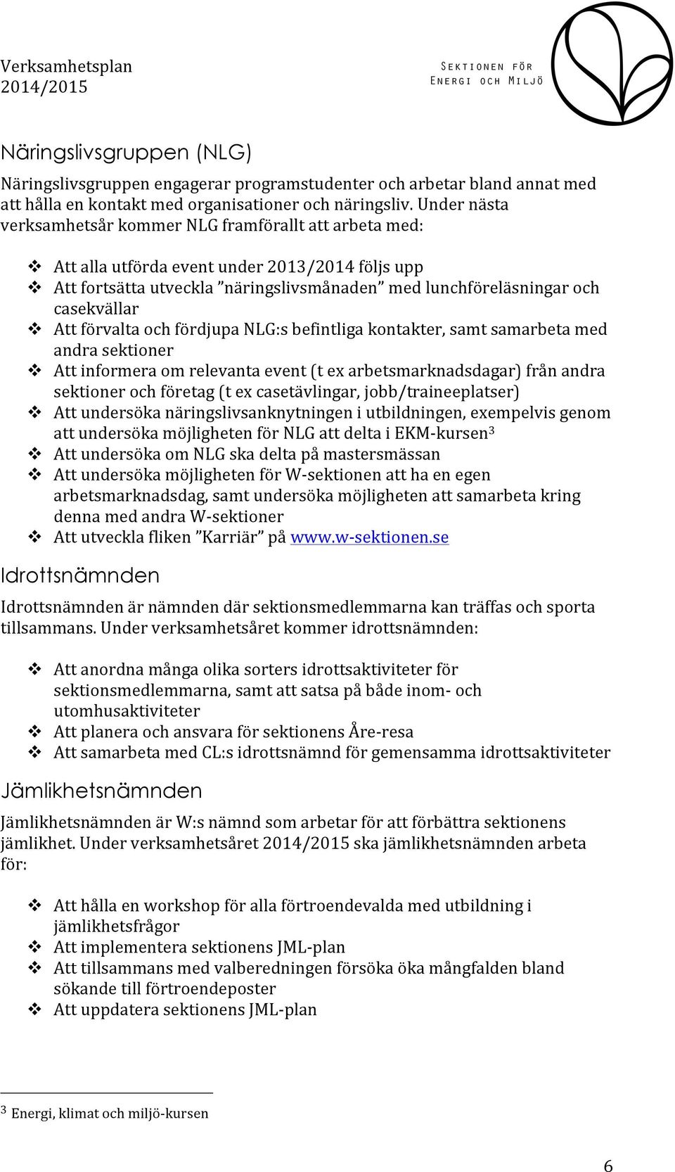 v Att förvalta och fördjupa NLG:s befintliga kontakter, samt samarbeta med andra sektioner v Att informera om relevanta event (t ex arbetsmarknadsdagar) från andra sektioner och företag (t ex