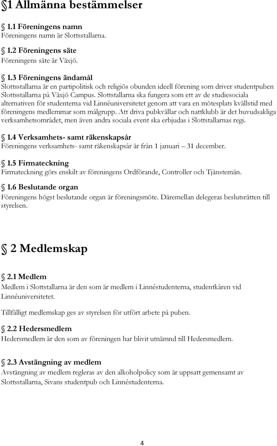 Att driva pubkvällar och nattklubb är det huvudsakliga verksamhetsområdet, men även andra sociala event ska erbjudas i Slottstallarnas regi. 1.