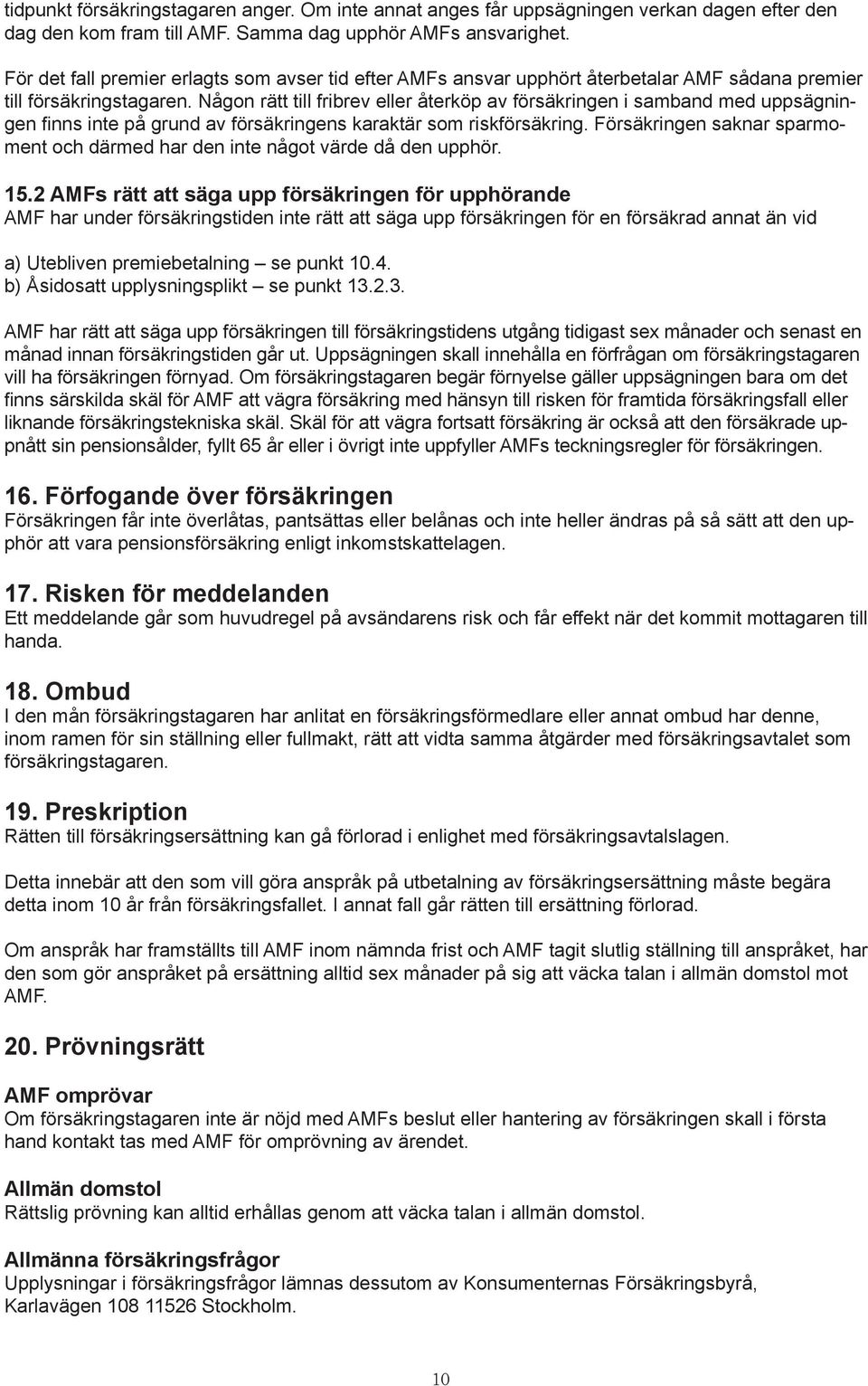 Någon rätt till fribrev eller återköp av försäkringen i samband med uppsägningen finns inte på grund av försäkringens karaktär som riskförsäkring.