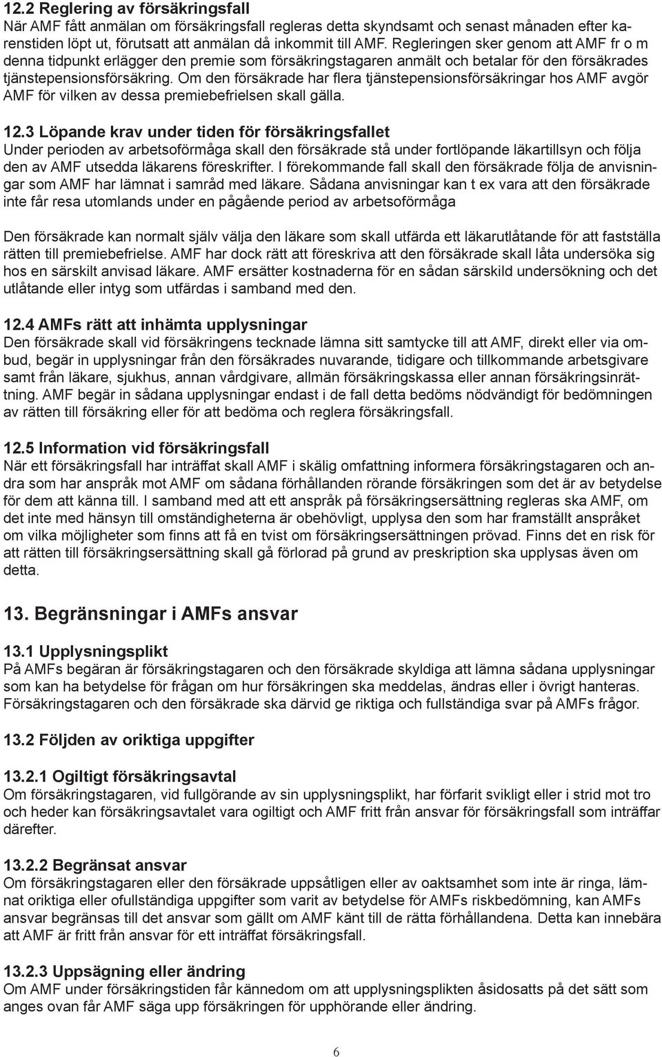 Om den försäkrade har flera tjänstepensionsförsäkringar hos AMF avgör AMF för vilken av dessa premiebefrielsen skall gälla. 12.