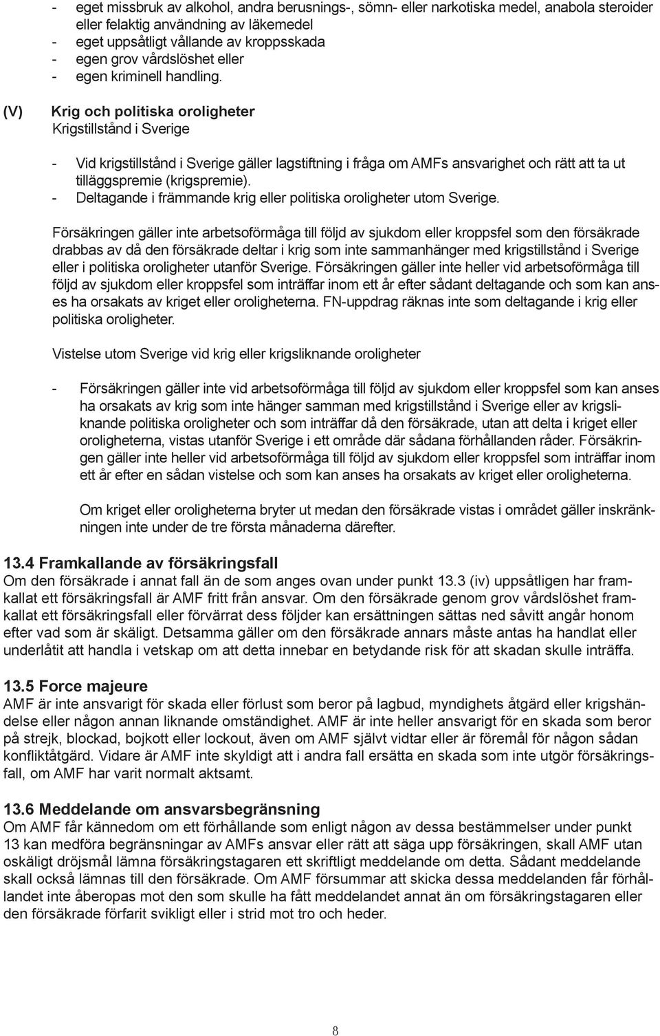 (V) Krig och politiska oroligheter Krigstillstånd i Sverige - Vid krigstillstånd i Sverige gäller lagstiftning i fråga om AMFs ansvarighet och rätt att ta ut tilläggspremie (krigspremie).