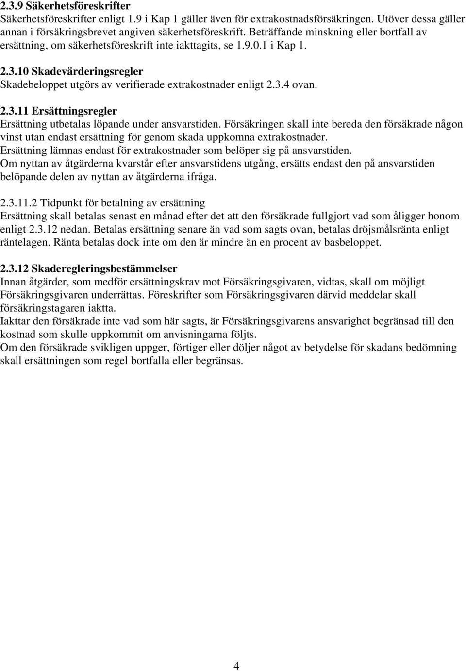10 Skadevärderingsregler Skadebeloppet utgörs av verifierade extrakostnader enligt 2.3.4 ovan. 2.3.11 Ersättningsregler Ersättning utbetalas löpande under ansvarstiden.