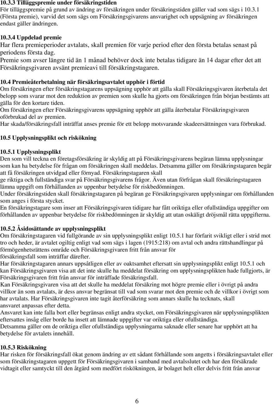 Premie som avser längre tid än 1 månad behöver dock inte betalas tidigare än 14 dagar efter det att Försäkringsgivaren avsänt premieavi till försäkringstagaren. 10.