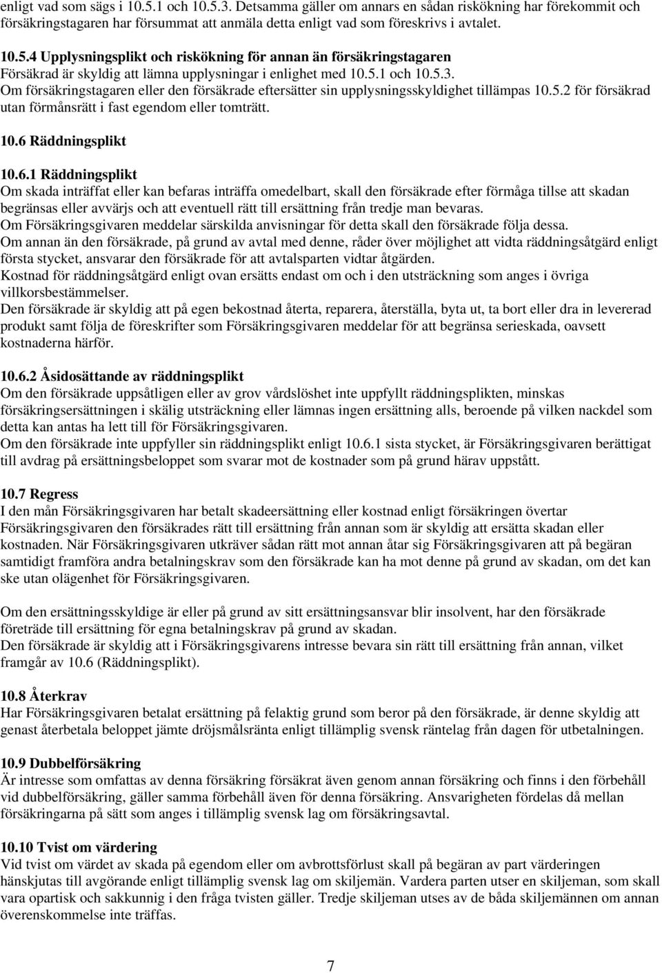 6.1 Räddningsplikt Om skada inträffat eller kan befaras inträffa omedelbart, skall den försäkrade efter förmåga tillse att skadan begränsas eller avvärjs och att eventuell rätt till ersättning från