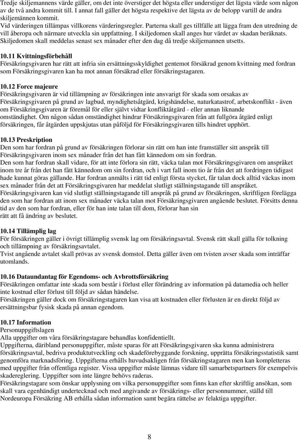 Parterna skall ges tillfälle att lägga fram den utredning de vill åberopa och närmare utveckla sin uppfattning. I skiljedomen skall anges hur värdet av skadan beräknats.
