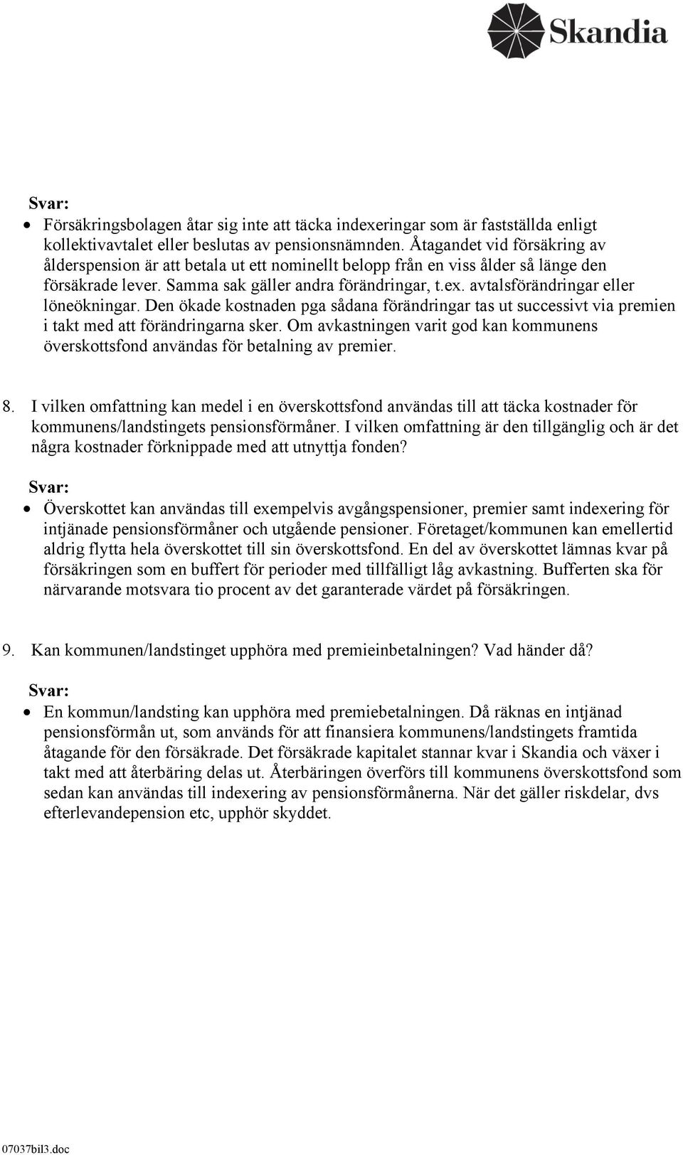 avtalsförändringar eller löneökningar. Den ökade kostnaden pga sådana förändringar tas ut successivt via premien i takt med att förändringarna sker.