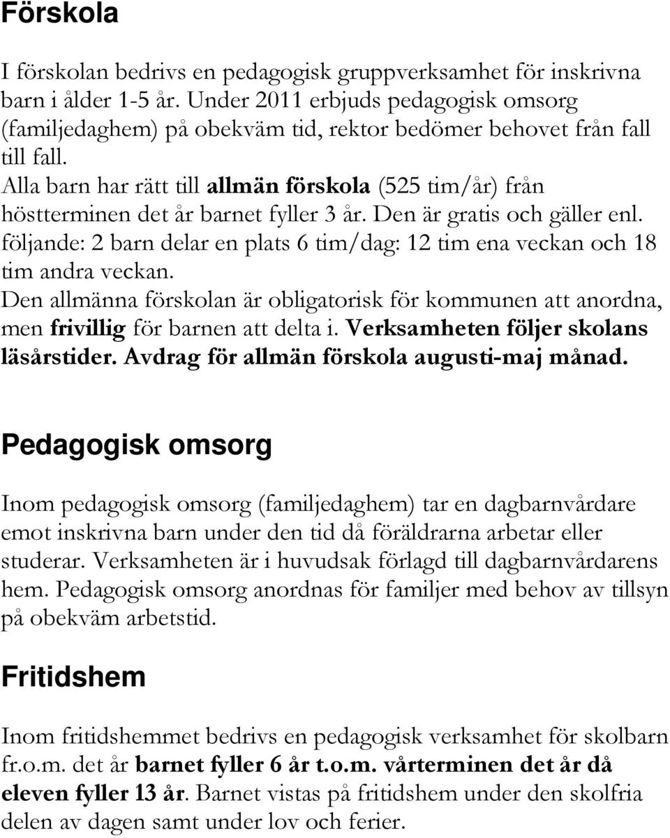 Alla barn har rätt till allmän förskola (525 tim/år) från höstterminen det år barnet fyller 3 år. Den är gratis och gäller enl.