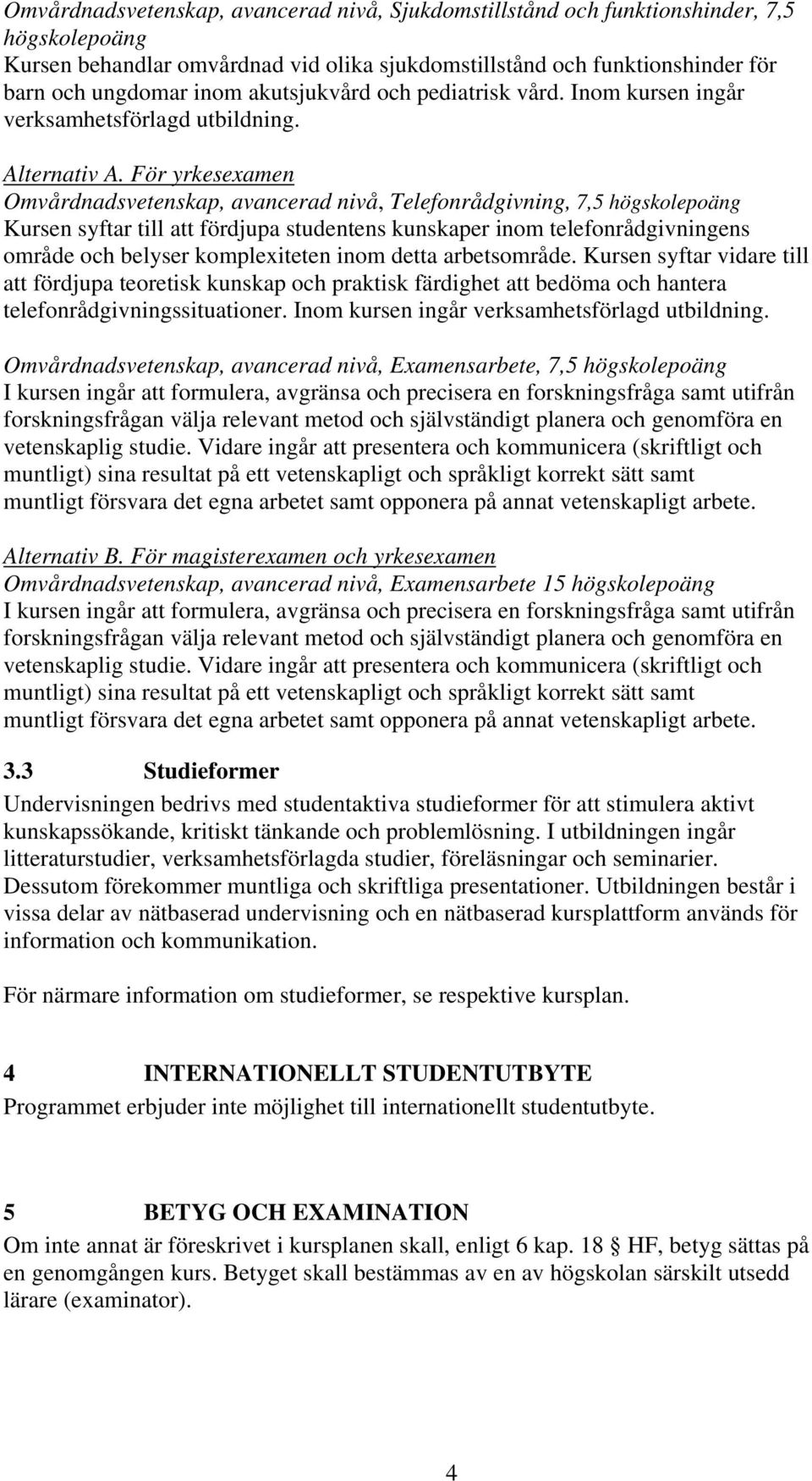 För yrkesexamen Omvårdnadsvetenskap, avancerad nivå, Telefonrådgivning, 7,5 högskolepoäng Kursen syftar till att fördjupa studentens kunskaper inom telefonrådgivningens område och belyser