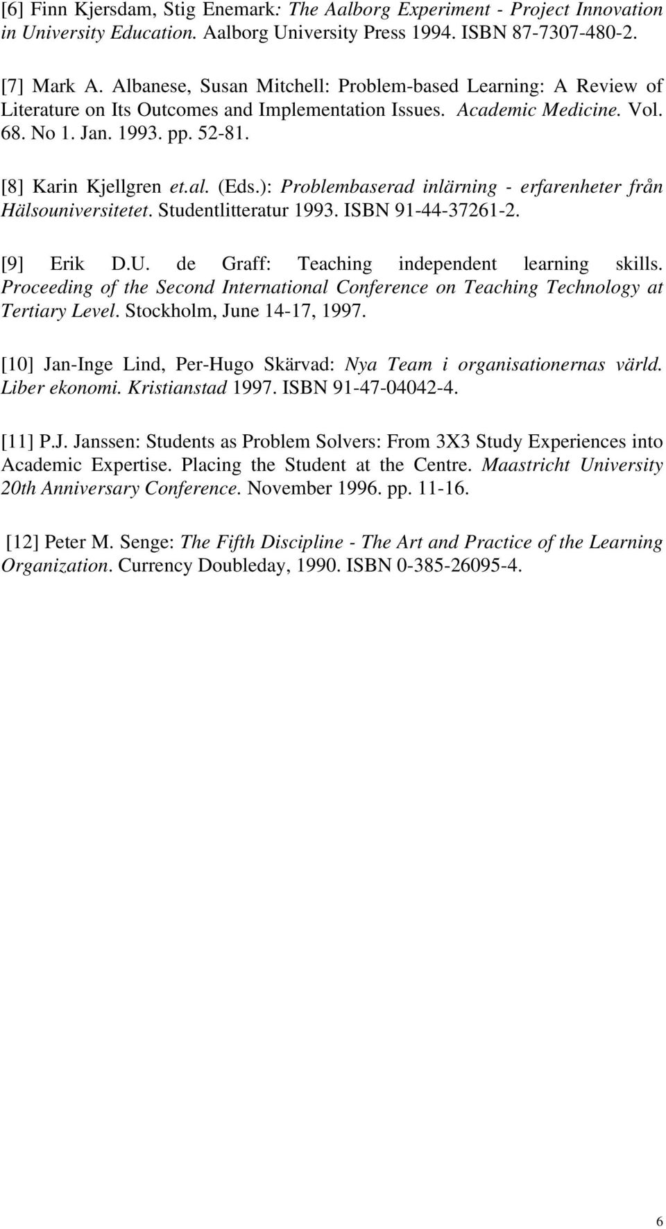(Eds.): Problembaserad inlärning - erfarenheter från Hälsouniversitetet. Studentlitteratur 1993. ISBN 91-44-37261-2. [9] Erik D.U. de Graff: Teaching independent learning skills.