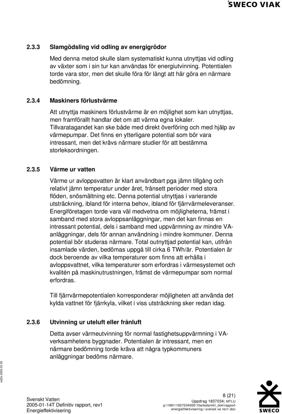 4 Maskiners förlustvärme Att utnyttja maskiners förlustvärme är en möjlighet som kan utnyttjas, men framförallt handlar det om att värma egna lokaler.