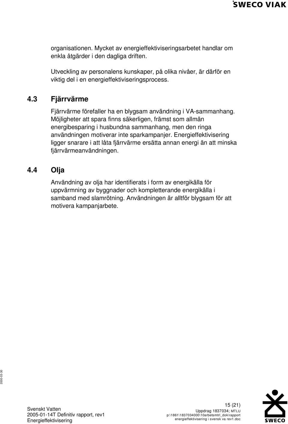 Möjligheter att spara finns säkerligen, främst som allmän energibesparing i husbundna sammanhang, men den ringa användningen motiverar inte sparkampanjer.