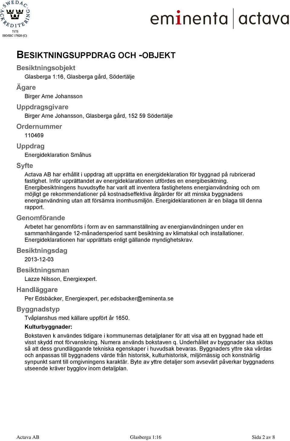 Inför upprättandet av energideklarationen utfördes en energibesiktning.