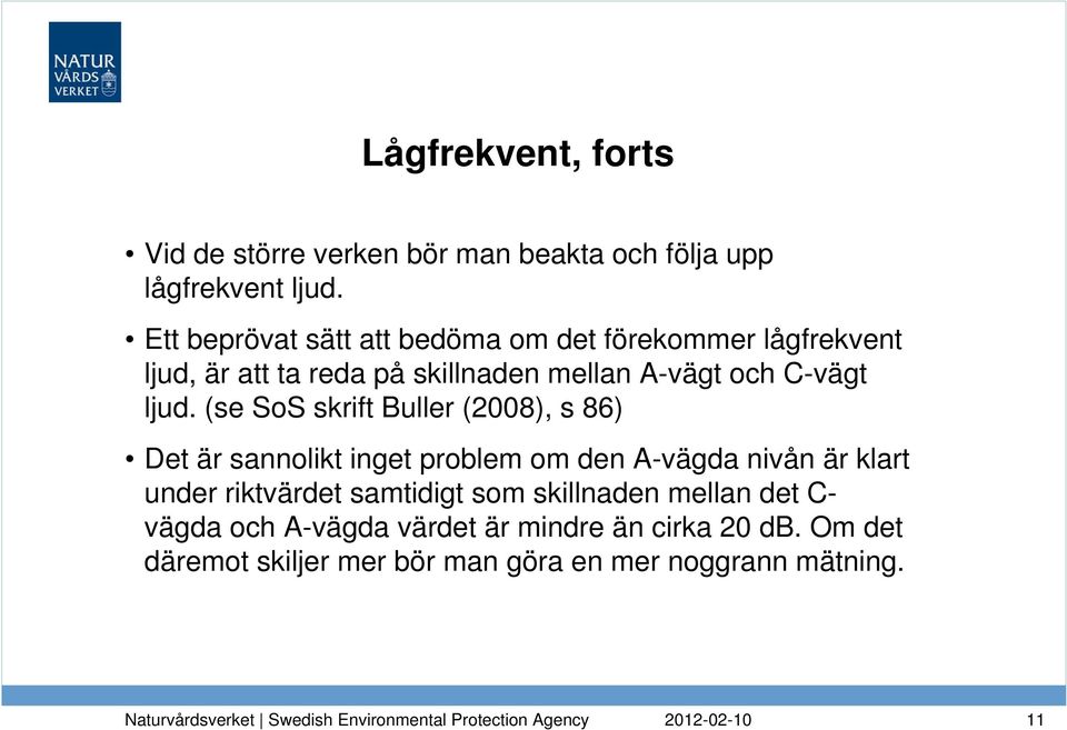 ljud. (se SoS skrift Buller (2008), s 86) Det är sannolikt inget problem om den A-vägda nivån är klart under riktvärdet
