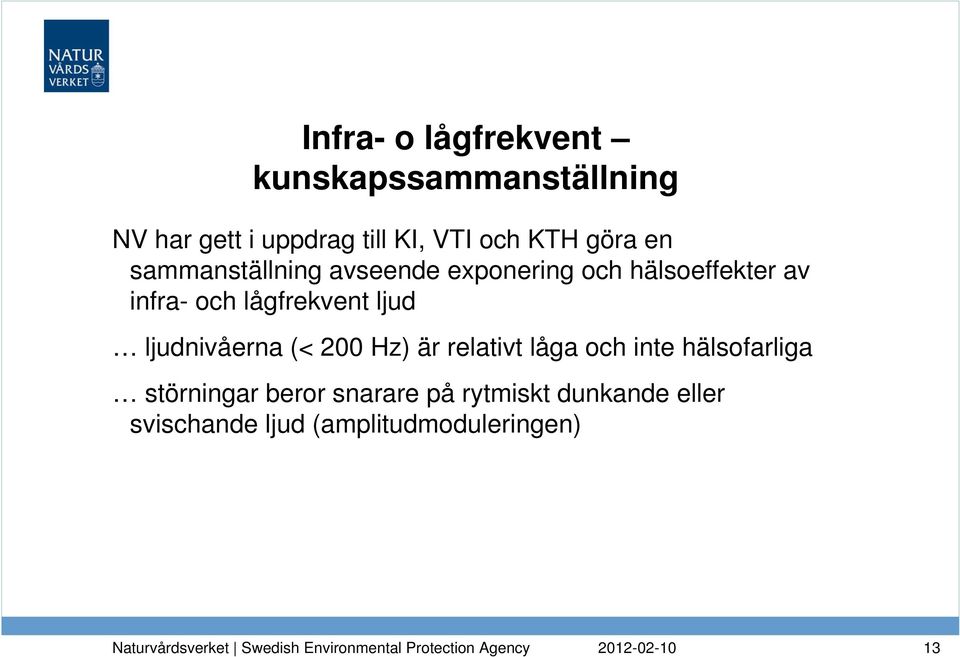 lågfrekvent ljud ljudnivåerna (< 200 Hz) är relativt låga och inte hälsofarliga