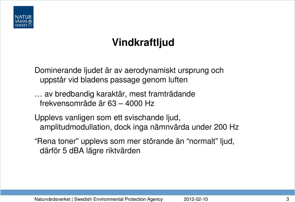 Hz Upplevs vanligen som ett svischande ljud, amplitudmodullation, dock inga nämnvärda