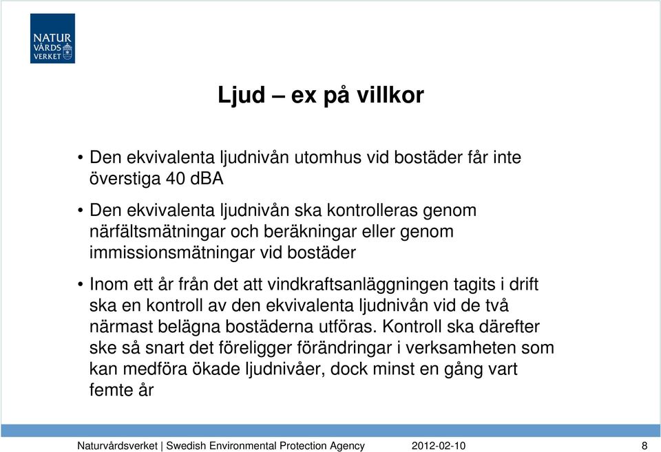 vindkraftsanläggningen tagits i drift ska en kontroll av den ekvivalenta ljudnivån vid de två närmast belägna bostäderna utföras.