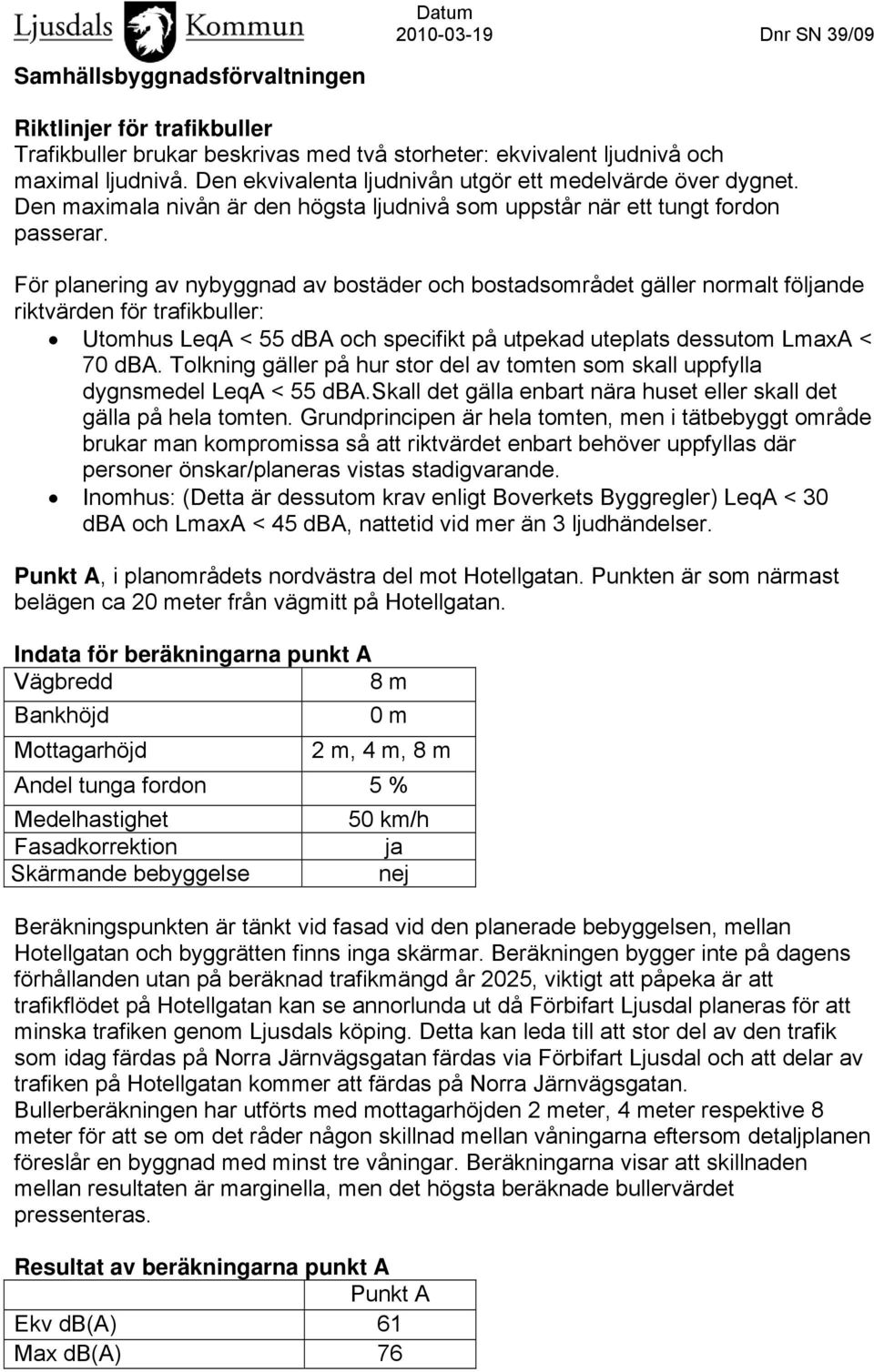 För planering av nybyggnad av bostäder och bostadsområdet gäller normalt fölnde riktvärden för trafikbuller: Utomhus LeqA < 55 dba och specifikt på utpekad uteplats dessutom LmaxA < 70 dba.