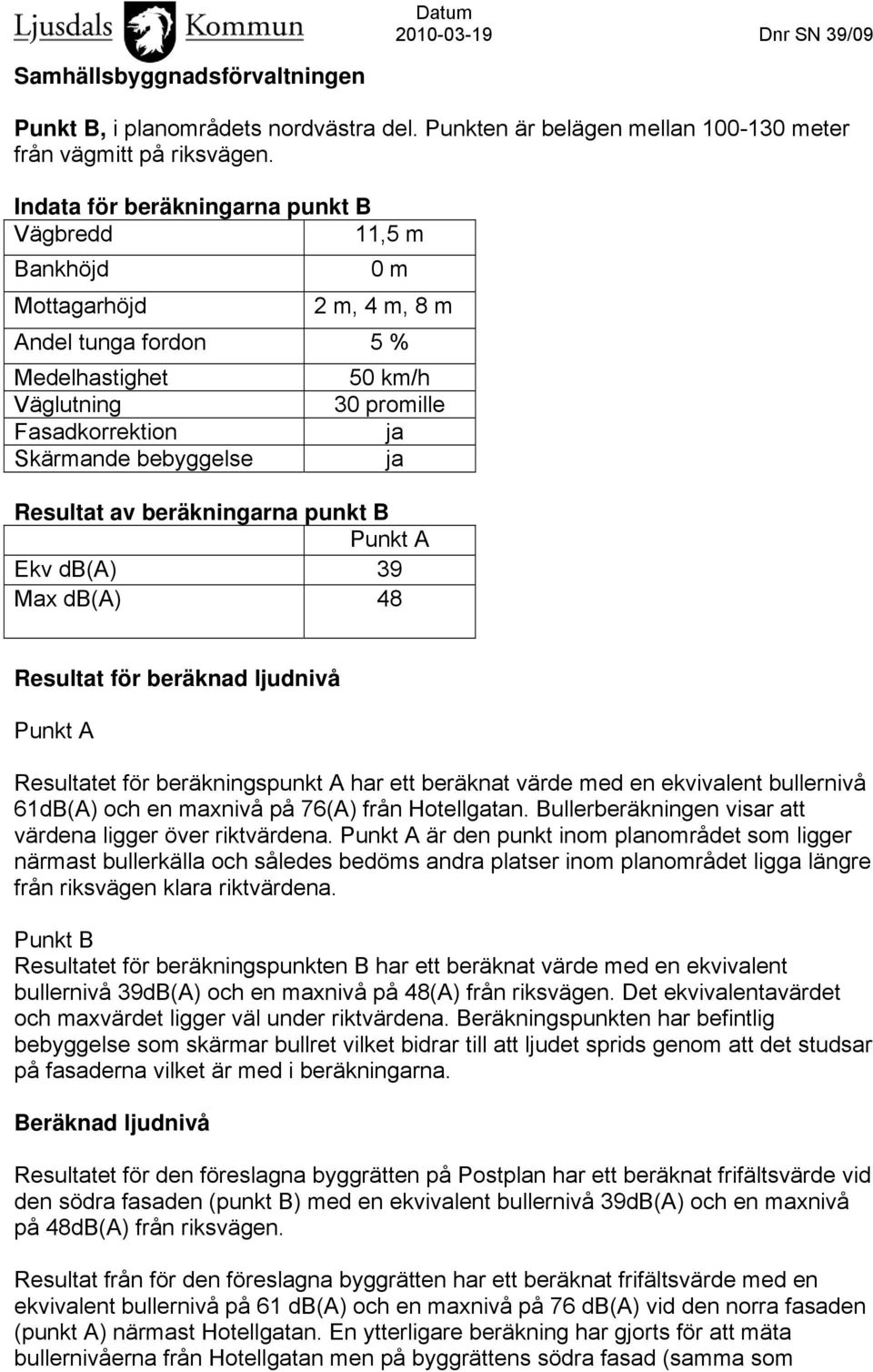 Resultat av beräkningarna punkt B Ekv db(a) 39 Max db(a) 48 Resultat för beräknad ljudnivå Resultatet för beräkningspunkt A har ett beräknat värde med en ekvivalent bullernivå 61dB(A) och en maxnivå