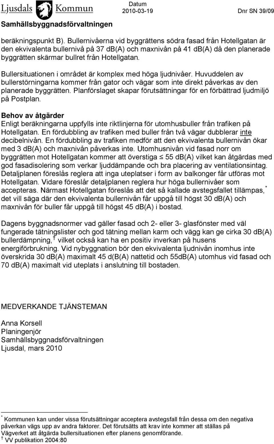 Bullersituationen i området är komplex med höga ljudnivåer. Huvuddelen av bullerstörningarna kommer från gator och vägar som inte direkt påverkas av den planerade byggrätten.