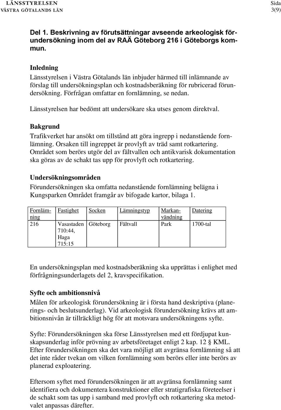 Förfrågan omfattar en fornlämning, se nedan. Länsstyrelsen har bedömt att undersökare ska utses genom direktval.