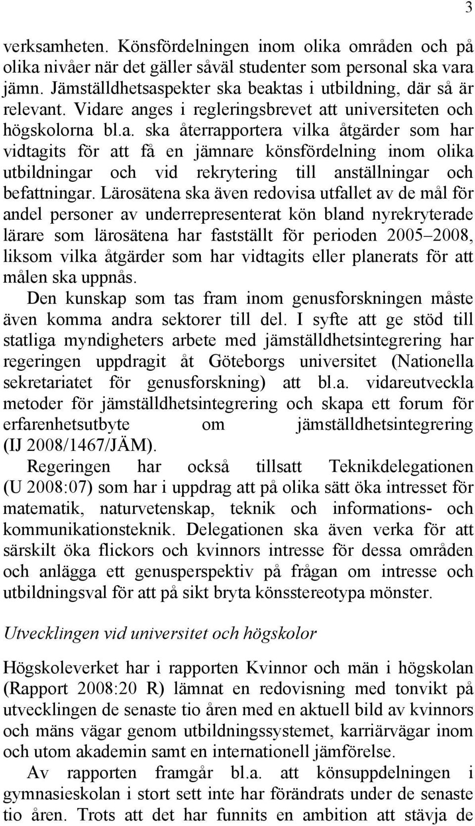 Lärosätena ska även redovisa utfallet av de mål för andel personer av underrepresenterat kön bland nyrekryterade lärare som lärosätena har fastställt för perioden 2005 2008, liksom vilka åtgärder som