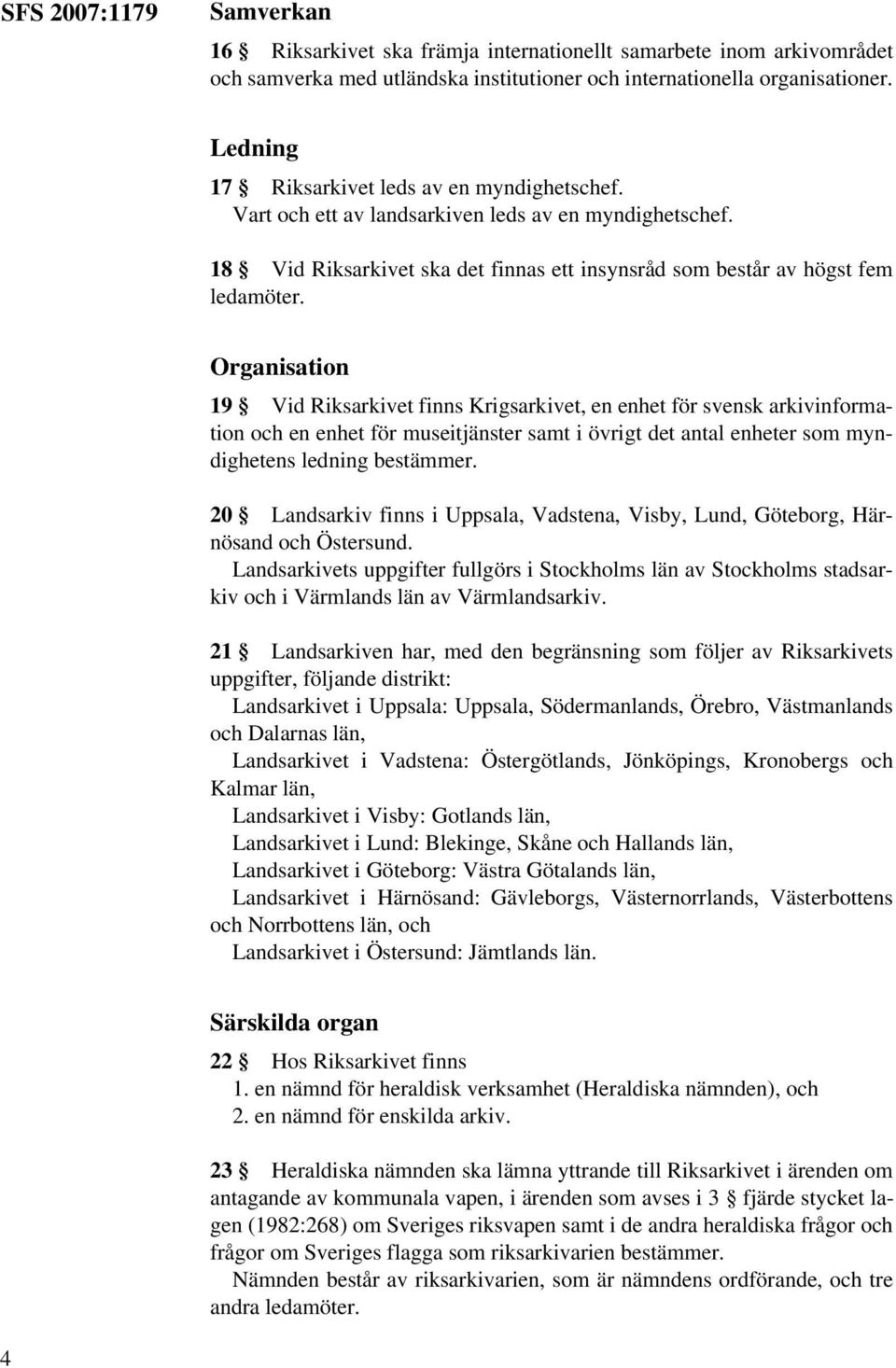 Organisation 19 Vid Riksarkivet finns Krigsarkivet, en enhet för svensk arkivinformation och en enhet för museitjänster samt i övrigt det antal enheter som myndighetens ledning bestämmer.