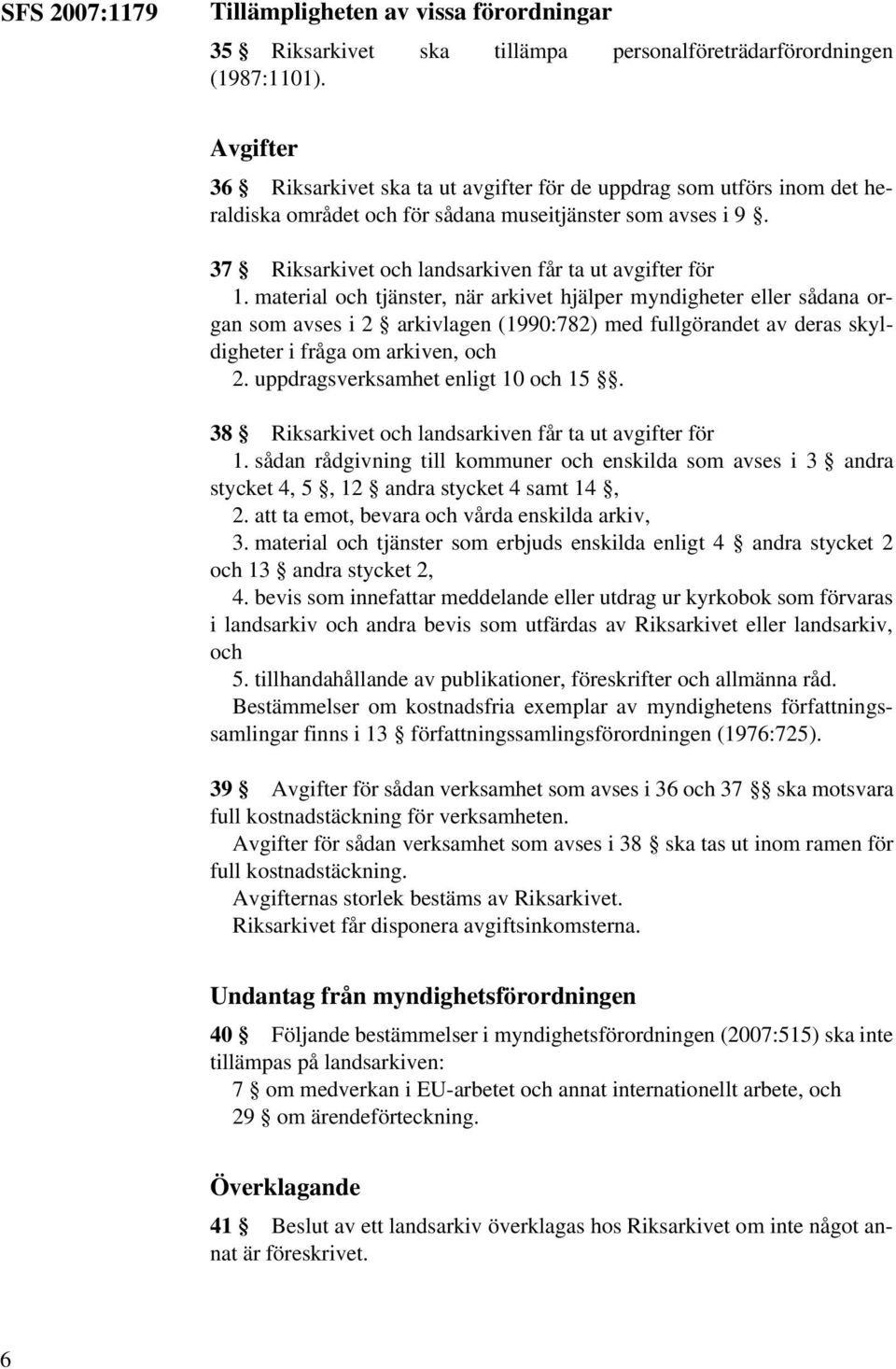 material och tjänster, när arkivet hjälper myndigheter eller sådana organ som avses i 2 arkivlagen (1990:782) med fullgörandet av deras skyldigheter i fråga om arkiven, och 2.