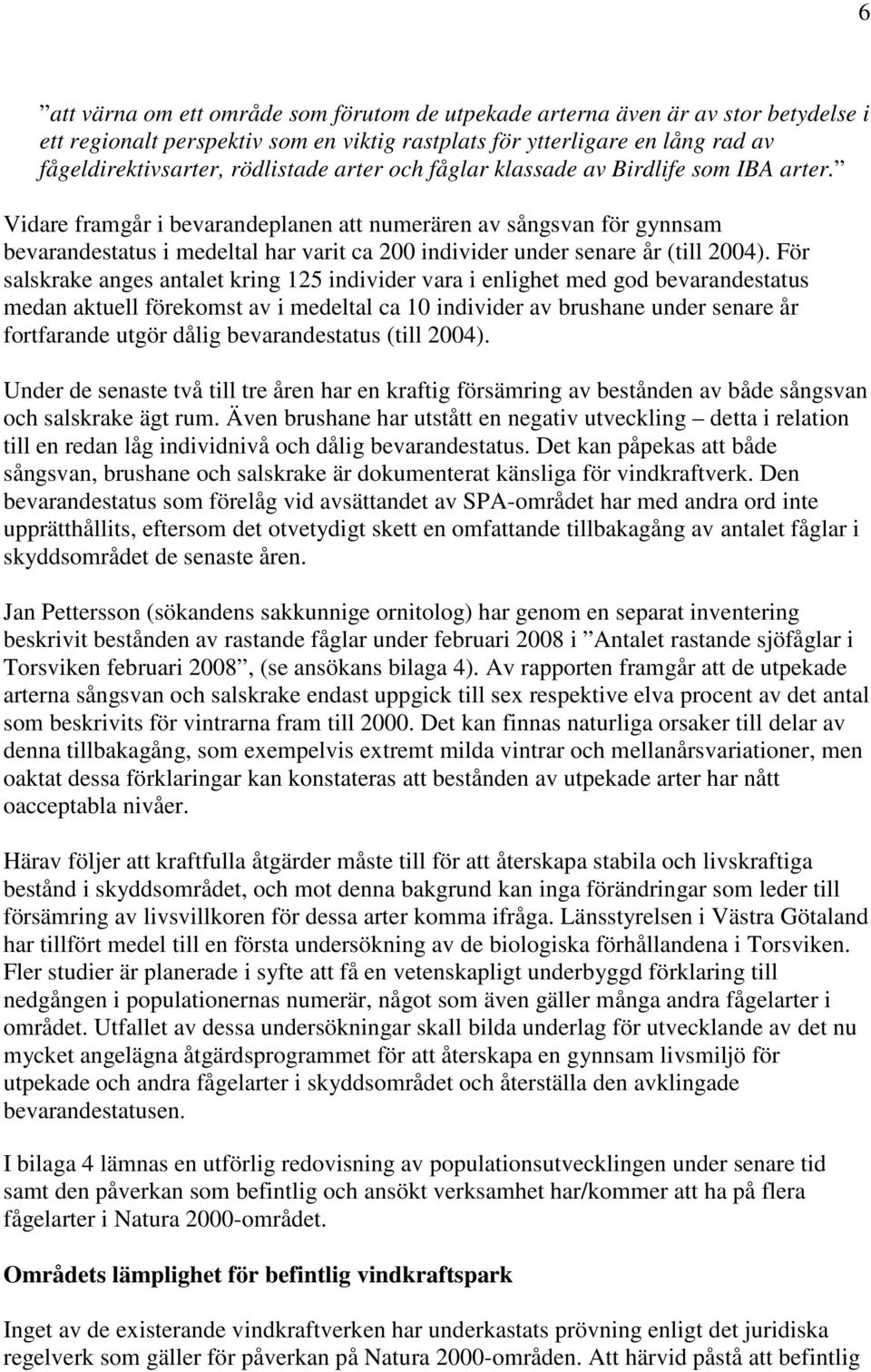 Vidare framgår i bevarandeplanen att numerären av sångsvan för gynnsam bevarandestatus i medeltal har varit ca 200 individer under senare år (till 2004).