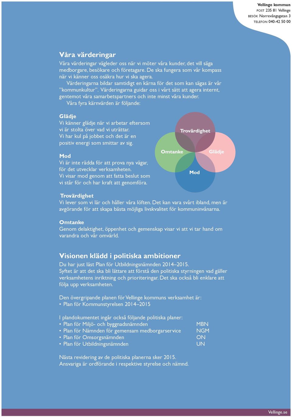 Värderingarna guidar oss i vårt sätt att agera internt, gentemot våra samarbetspartners och inte minst våra kunder.