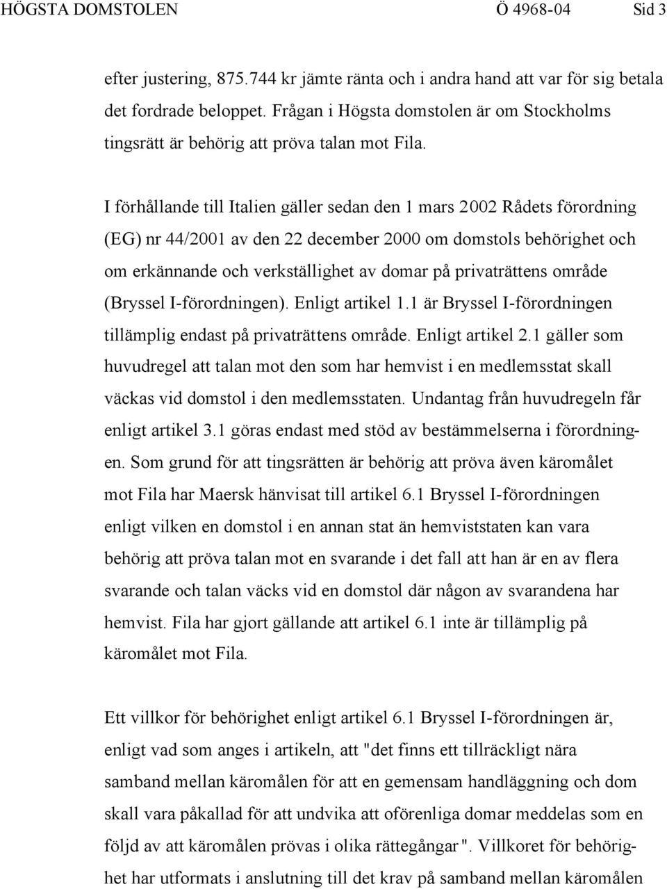 I förhållande till Italien gäller sedan den 1 mars 2002 Rådets förordning (EG) nr 44/2001 av den 22 december 2000 om domstols behörighet och om erkännande och verkställighet av domar på privaträttens