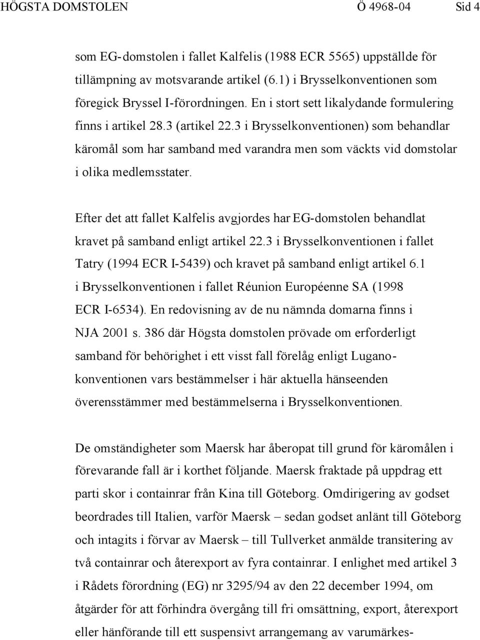 Efter det att fallet Kalfelis avgjordes har EG-domstolen behandlat kravet på samband enligt artikel 22.3 i Brysselkonventionen i fallet Tatry (1994 ECR I-5439) och kravet på samband enligt artikel 6.