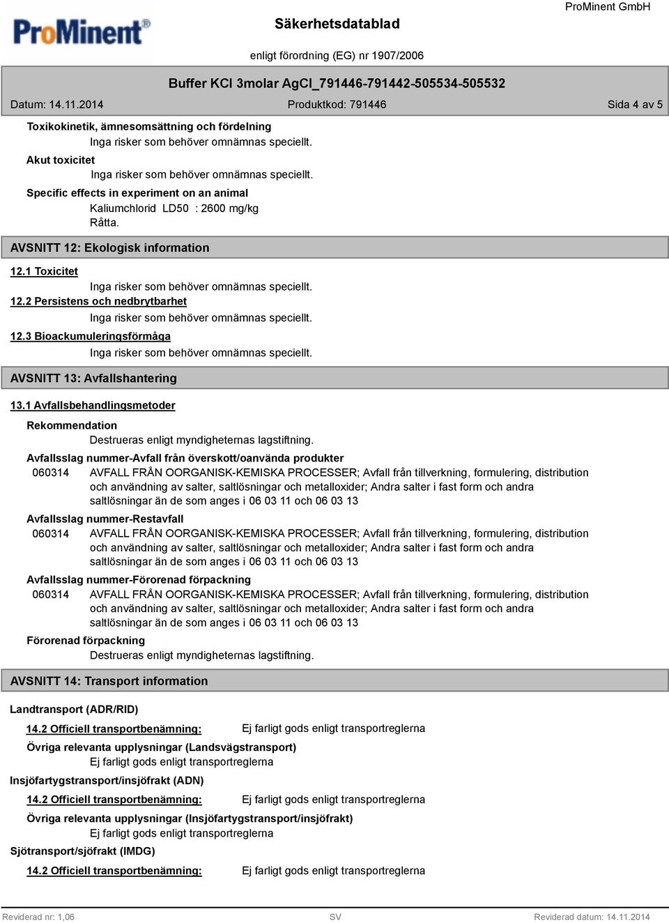 Avfallsslag nummer-avfall från överskott/oanvända produkter Avfallsslag nummer-restavfall Avfallsslag nummer-förorenad förpackning Förorenad förpackning Destrueras enligt myndigheternas lagstiftning.