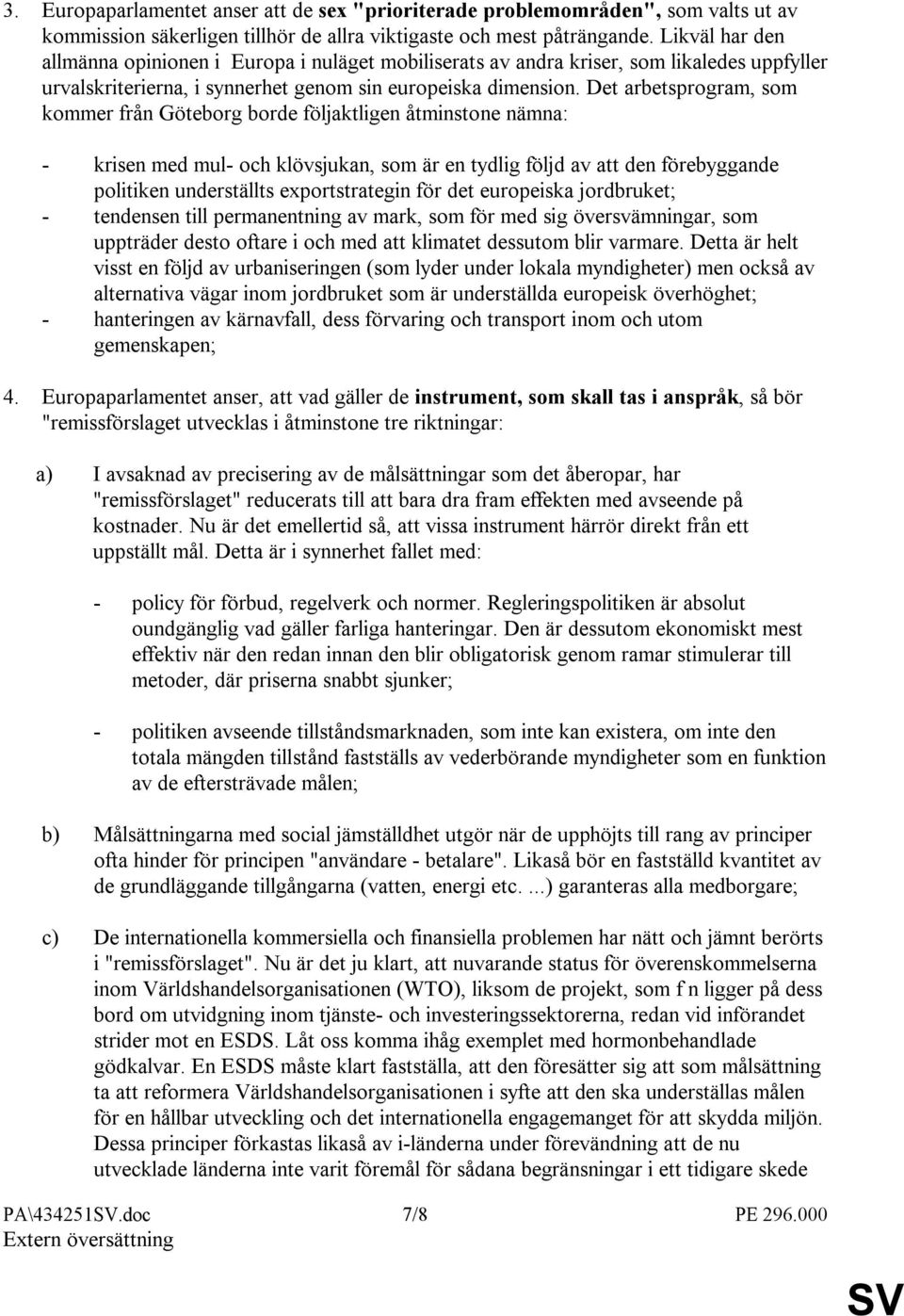 Det arbetsprogram, som kommer från Göteborg borde följaktligen åtminstone nämna: - krisen med mul- och klövsjukan, som är en tydlig följd av att den förebyggande politiken underställts