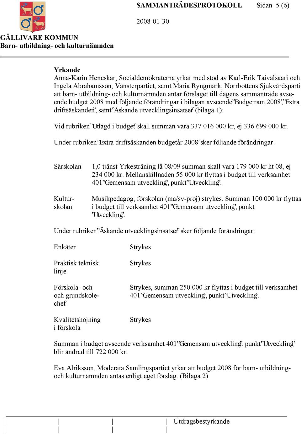 2008, Extra driftsäskanden, samt Äskande utvecklingsinsatser (bilaga 1): Vid rubriken Utlagd i budget skall summan vara 337 016 000 kr, ej 336 699 000 kr.