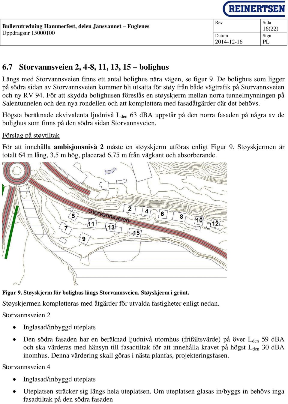 För att skydda bolighusen föreslås en støyskjerm mellan norra tunnelmynningen på Salentunnelen och den nya rondellen och att komplettera med fasadåtgärder där det behövs.