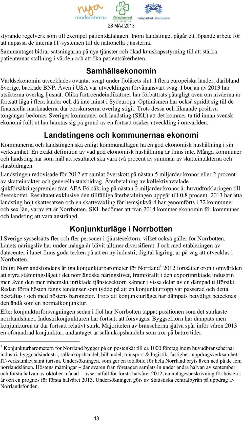 Samhällsekonomin Världsekonomin utvecklades oväntat svagt under fjolårets slut. I flera europeiska länder, däribland Sverige, backade BNP. Även i USA var utvecklingen förvånansvärt svag.