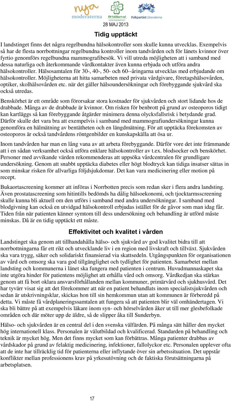 Vi vill utreda möjligheten att i samband med dessa naturliga och återkommande vårdkontakter även kunna erbjuda och utföra andra hälsokontroller.