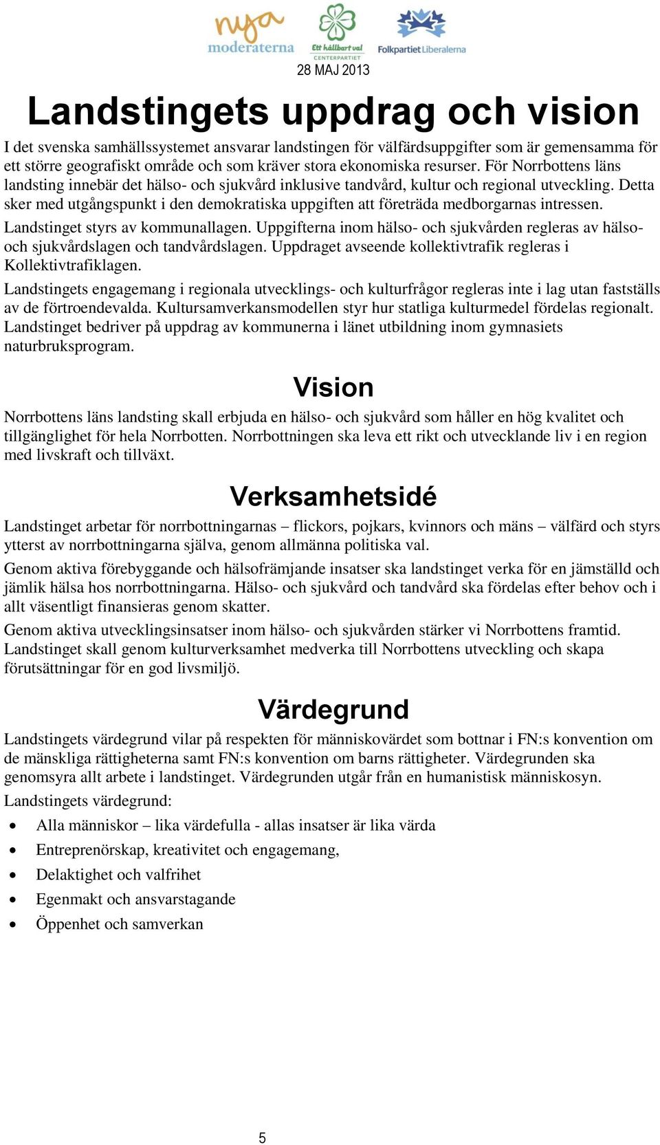 Detta sker med utgångspunkt i den demokratiska uppgiften att företräda medborgarnas intressen. Landstinget styrs av kommunallagen.